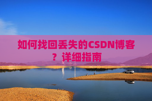 如何找回丢失的CSDN博客？详细指南